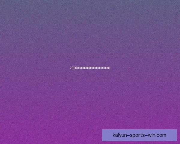 2026年世界杯最新排名解析与各强队竞争态势全面盘点